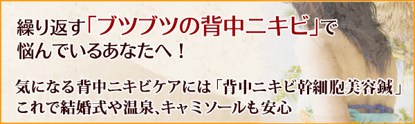 繰り返す「ブツブツの背中ニキビ」で悩んでいるあなたへ！気になる背中ニキビケアには「背中ニキビ幹細胞美容鍼」これで温泉やキャミソールも安心