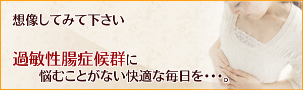 想像してみて下さい、過敏性腸症候群に悩むことがない快適な毎日を･･･。