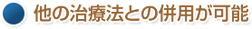 他の治療法との併用が可能