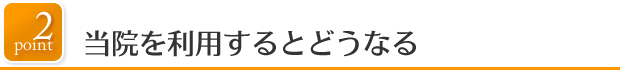 point2当院を利用するとどうなる