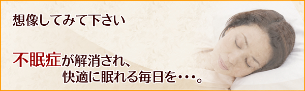 想像してみて下さい、不眠症が解消され快適に眠れる毎日を・・・。