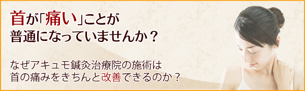 首が「痛い」ことが普通になっていませんか？なぜアキュモ鍼灸整体院の施術は首の痛みをきちんと改善できるのか？