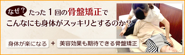 なぜ？たった１回の骨盤矯正でこんなにも身体がスッキリとするのか？『身体が楽になる＋美容効果も期待できる骨盤矯正』