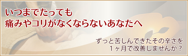 いつまでたっても痛みやコリがなくならないあなたへ、ずっと苦しんできたその辛さを、１ヶ月で改善しませんか？